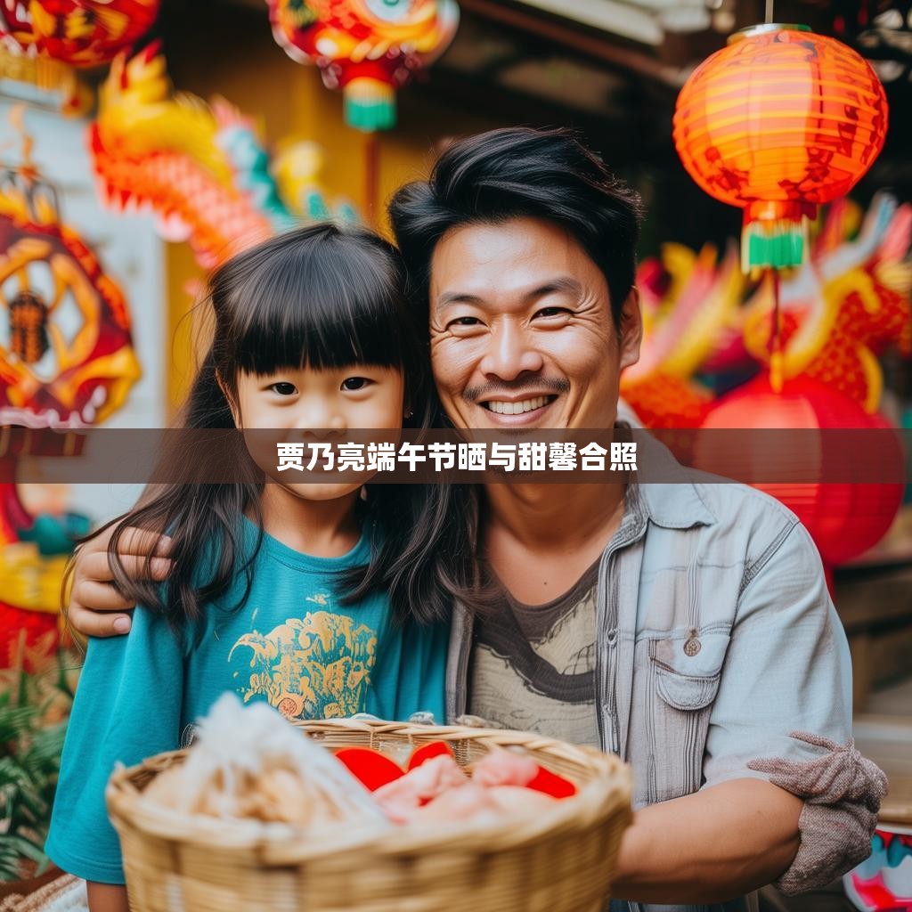 贾乃亮端午节与甜馨的温馨合照