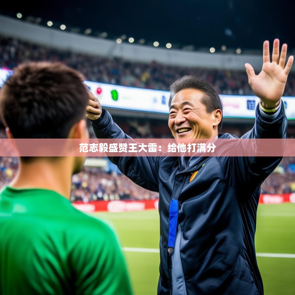 范志毅盛赞王大雷：给他打满分